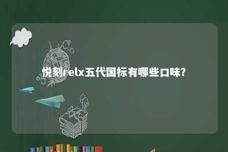 悦刻relx五代国标有哪些口味
？ 